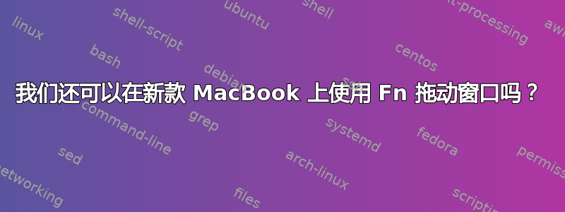 我们还可以在新款 MacBook 上使用 Fn 拖动窗口吗？