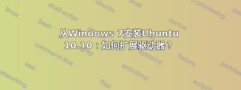 从Windows 7安装Ubuntu 10.10：如何扩展驱动器？