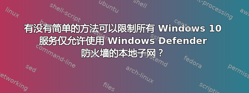 有没有简单的方法可以限制所有 Windows 10 服务仅允许使用 Windows Defender 防火墙的本地子网？