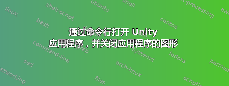 通过命令行打开 Unity 应用程序，并关闭应用程序的图形