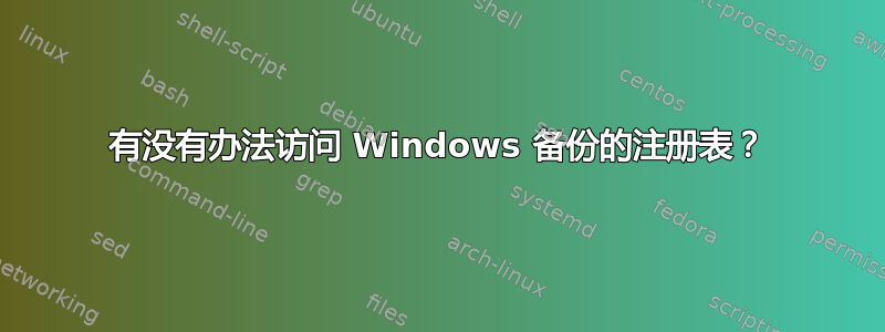 有没有办法访问 Windows 备份的注册表？