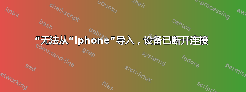 “无法从“iphone”导入，设备已断开连接