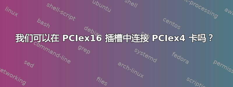 我们可以在 PCIex16 插槽中连接 PCIex4 卡吗？