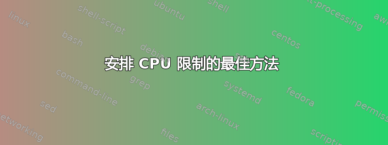 安排 CPU 限制的最佳方法