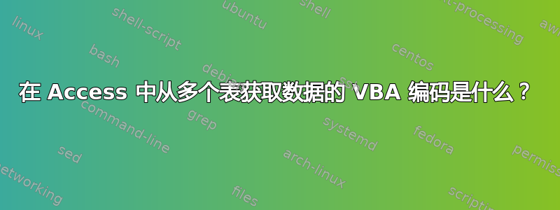 在 Access 中从多个表获取数据的 VBA 编码是什么？