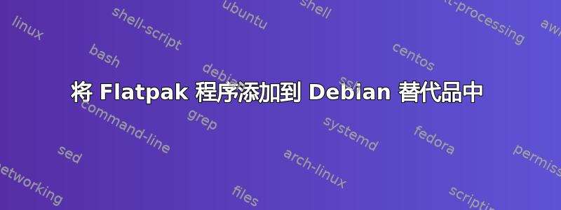 将 Flatpak 程序添加到 Debian 替代品中