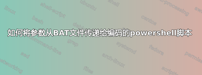 如何将参数从BAT文件传递给编码的powershell脚本