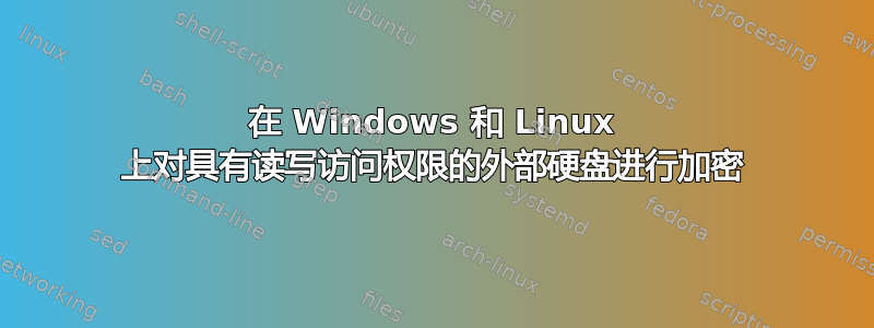 在 Windows 和 Linux 上对具有读写访问权限的外部硬盘进行加密