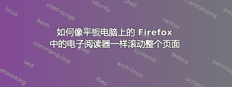 如何像平板电脑上的 Firefox 中的电子阅读器一样滚动整个页面