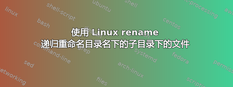 使用 Linux rename 递归重命名目录名下的子目录下的文件