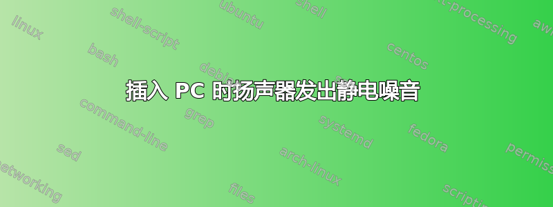 插入 PC 时扬声器发出静电噪音