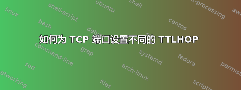 如何为 TCP 端口设置不同的 TTLHOP