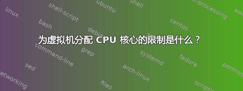 为虚拟机分配 CPU 核心的限制是什么？