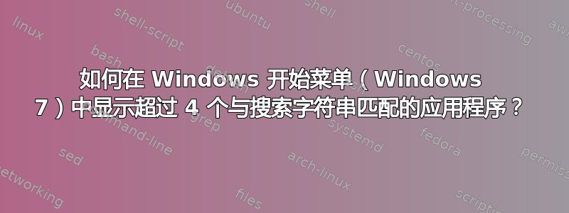 如何在 Windows 开始菜单（Windows 7）中显示超过 4 个与搜索字符串匹配的应用程序？