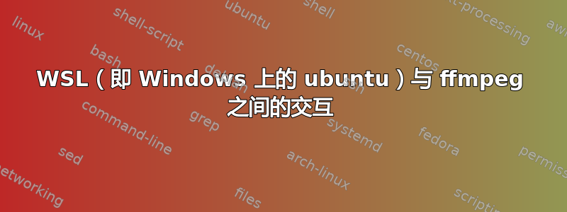 WSL（即 Windows 上的 ubuntu）与 ffmpeg 之间的交互