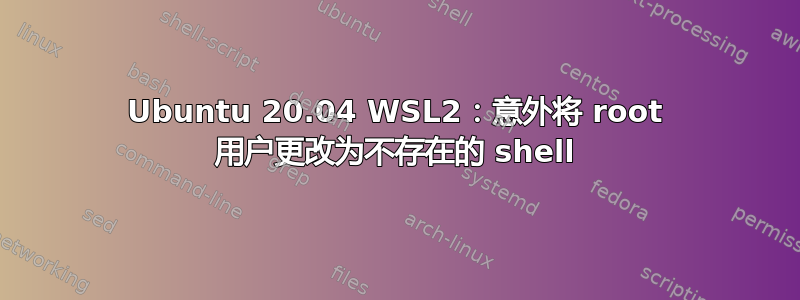 Ubuntu 20.04 WSL2：意外将 root 用户更改为不存在的 shell