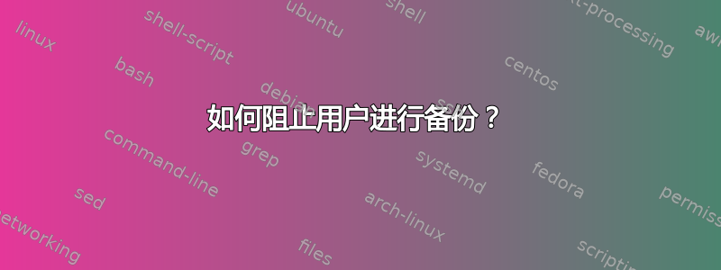 如何阻止用户进行备份？