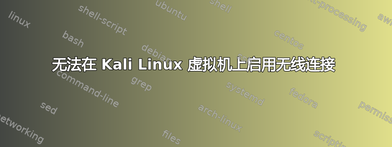 无法在 Kali Linux 虚拟机上启用无线连接