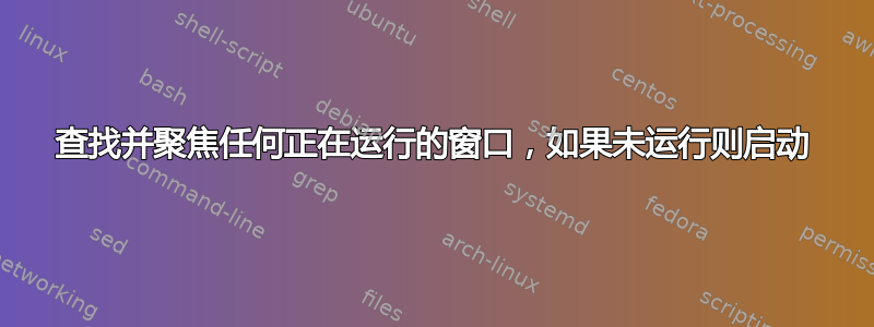 查找并聚焦任何正在运行的窗口，如果未运行则启动