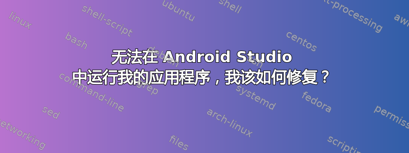 无法在 Android Studio 中运行我的应用程序，我该如何修复？