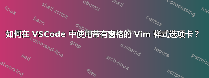 如何在 VSCode 中使用带有窗格的 Vim 样式选项卡？