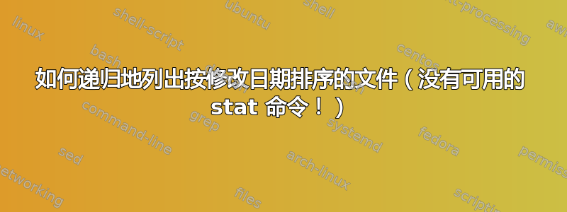 如何递归地列出按修改日期排序的文件（没有可用的 stat 命令！）