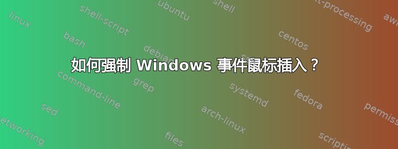 如何强制 Windows 事件鼠标插入？