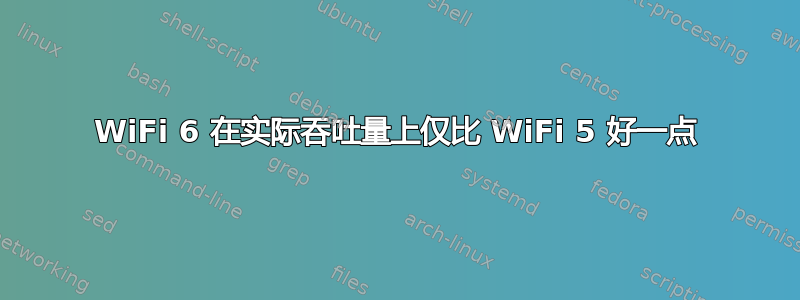 WiFi 6 在实际吞吐量上仅比 WiFi 5 好一点