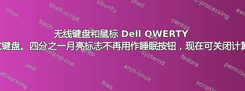 无线键盘和鼠标 Dell QWERTY 老式键盘。四分之一月亮标志不再用作睡眠按钮，现在可关闭计算机