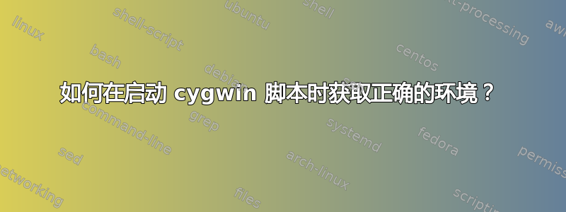 如何在启动 cygwin 脚本时获取正确的环境？