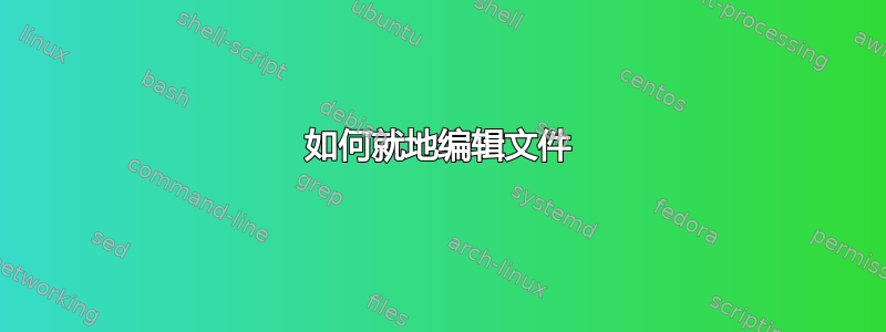 如何就地编辑文件