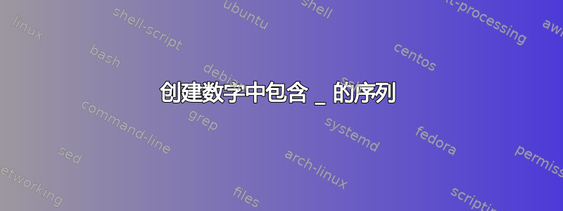 创建数字中包含 _ 的序列