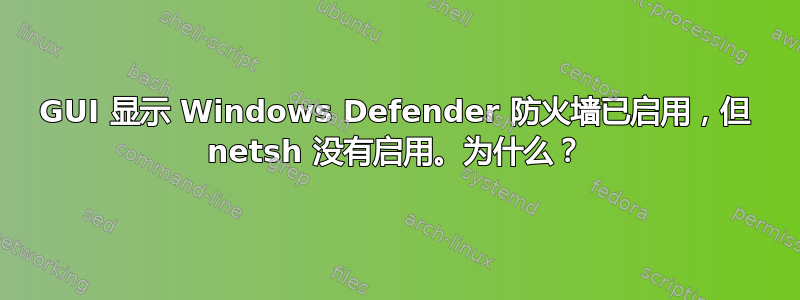 GUI 显示 Windows Defender 防火墙已启用，但 netsh 没有启用。为什么？