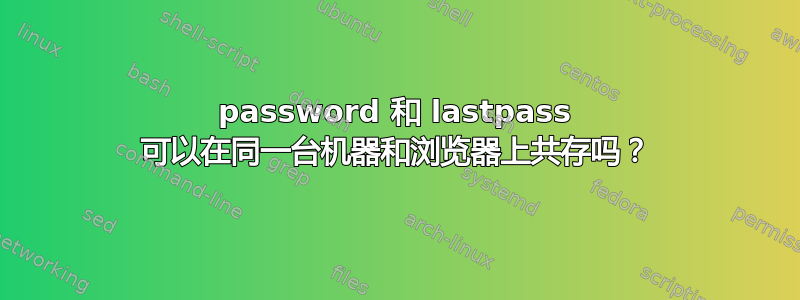 1password 和 lastpass 可以在同一台机器和浏览器上共存吗？