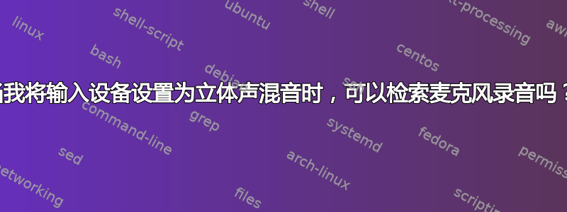 当我将输入设备设置为立体声混音时，可以检索麦克风录音吗？