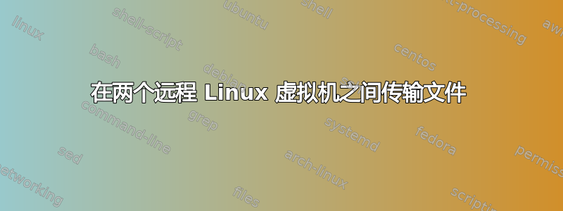 在两个远程 Linux 虚拟机之间传输文件