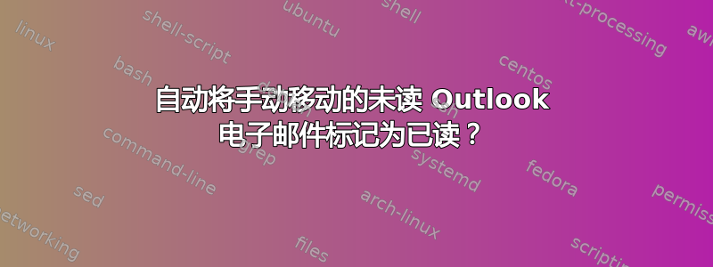 自动将手动移动的未读 Outlook 电子邮件标记为已读？