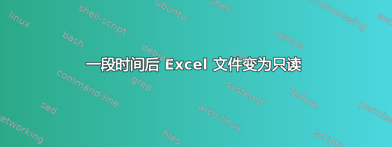 一段时间后 Excel 文件变为只读