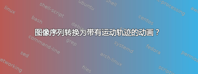 图像序列转换为带有运动轨迹的动画？