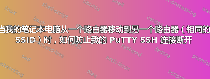 当我的笔记本电脑从一个路由器移动到另一个路由器（相同的 SSID）时，如何防止我的 PuTTY SSH 连接断开