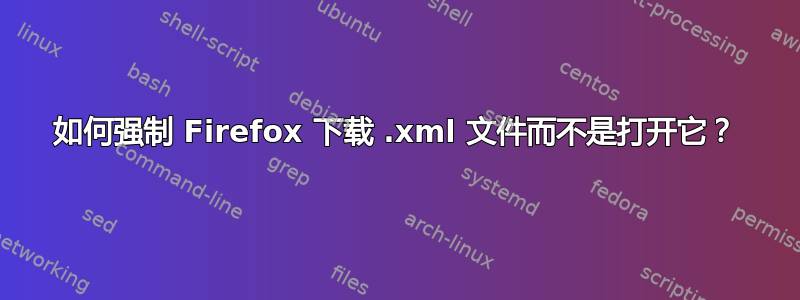 如何强制 Firefox 下载 .xml 文件而不是打开它？