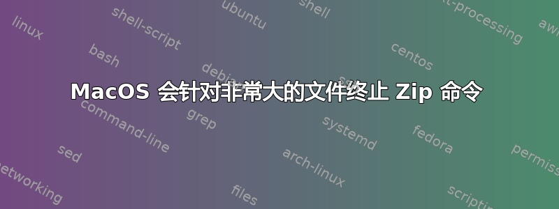 MacOS 会针对非常大的文件终止 Zip 命令