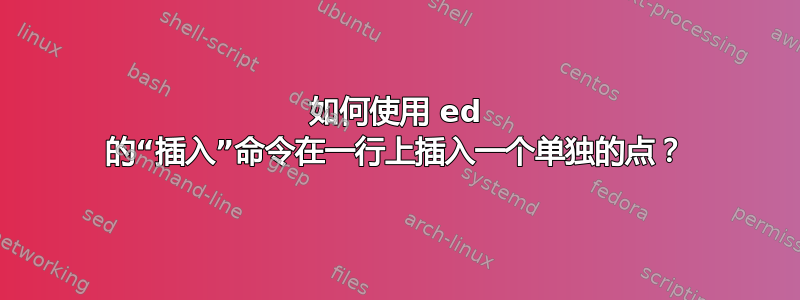 如何使用 ed 的“插入”命令在一行上插入一个单独的点？