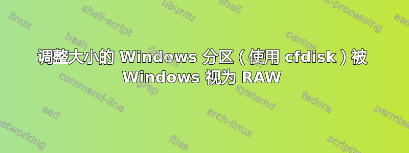 调整大小的 Windows 分区（使用 cfdisk）被 Windows 视为 RAW