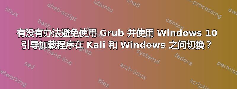 有没有办法避免使用 Grub 并使用 Windows 10 引导加载程序在 Kali 和 Windows 之间切换？