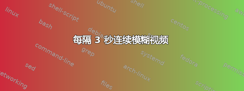 每隔 3 秒连续模糊视频