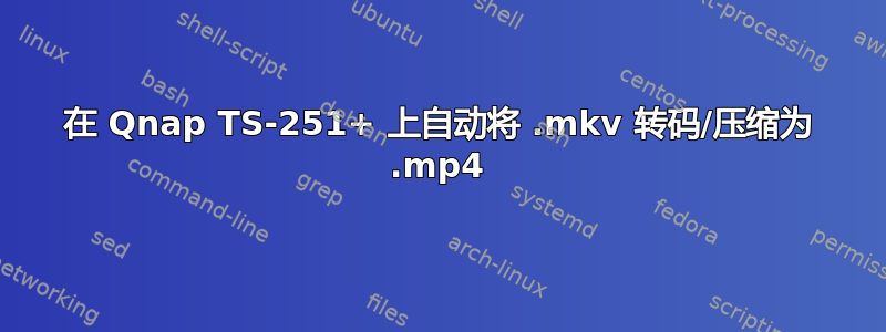 在 Qnap TS-251+ 上自动将 .mkv 转码/压缩为 .mp4