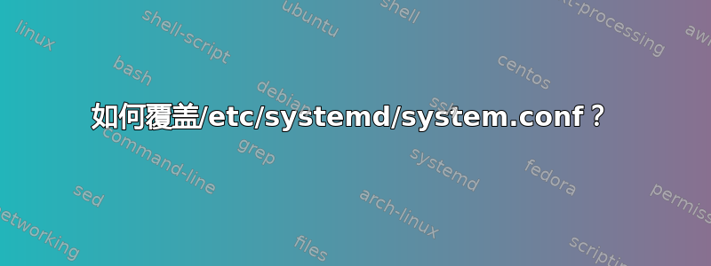 如何覆盖/etc/systemd/system.conf？