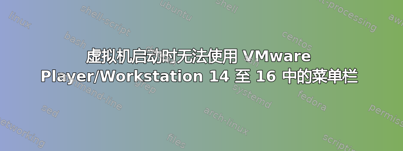 虚拟机启动时无法使用 VMware Player/Workstation 14 至 16 中的菜单栏