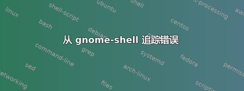 从 gnome-shell 追踪错误